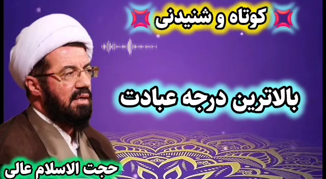 بالاترین درجه عبادت ( سخنرانی کوتاه و شنیدنی حجت الاسلام عالی )